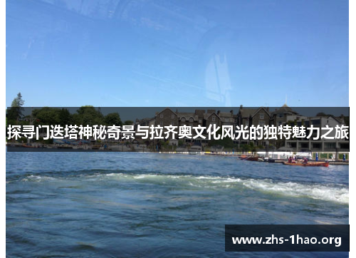 探寻门迭塔神秘奇景与拉齐奥文化风光的独特魅力之旅 探寻门迭塔神秘奇景与拉齐奥文化风光的独特魅力之旅