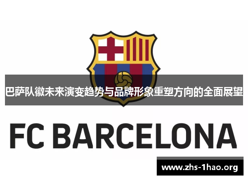 巴萨队徽未来演变趋势与品牌形象重塑方向的全面展望 巴萨队徽未来演变趋势与品牌形象重塑方向的全面展望