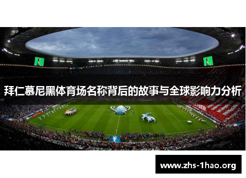 拜仁慕尼黑体育场名称背后的故事与全球影响力分析 拜仁慕尼黑体育场名称背后的故事与全球影响力分析