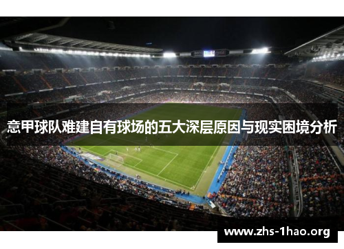 意甲球队难建自有球场的五大深层原因与现实困境分析 意甲球队难建自有球场的五大深层原因与现实困境分析