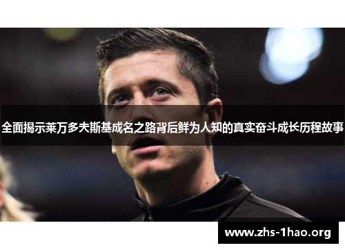 全面揭示莱万多夫斯基成名之路背后鲜为人知的真实奋斗成长历程故事 全面揭示莱万多夫斯基成名之路背后鲜为人知的真实奋斗成长历程故事