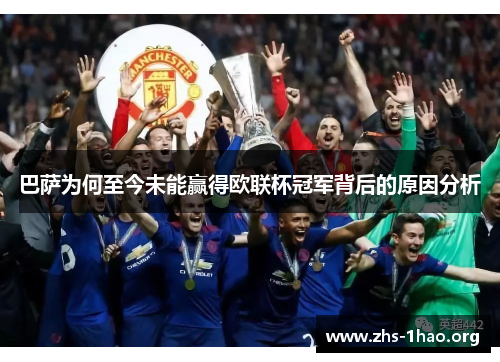 巴萨为何至今未能赢得欧联杯冠军背后的原因分析