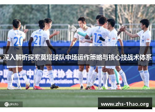 深入解析探索莫塔球队中场运作策略与核心技战术体系 深入解析探索莫塔球队中场运作策略与核心技战术体系