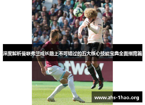 深度解析曼联弗兰成长路上不可错过的五大核心技能宝典全面指南篇